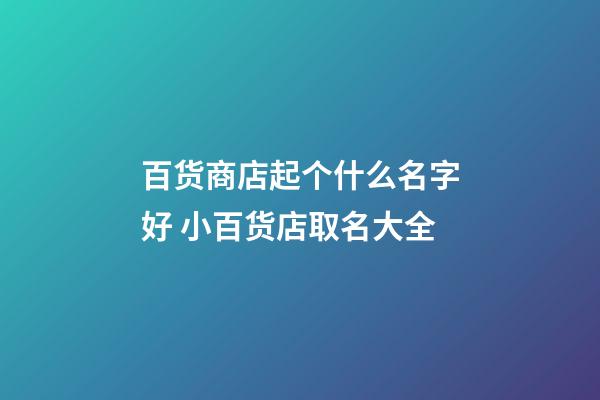 百货商店起个什么名字好 小百货店取名大全-第1张-店铺起名-玄机派